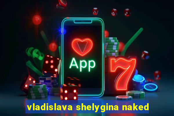 vladislava shelygina naked